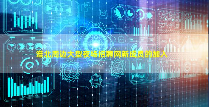 淮北周边大型夜场招聘网新成员的加入